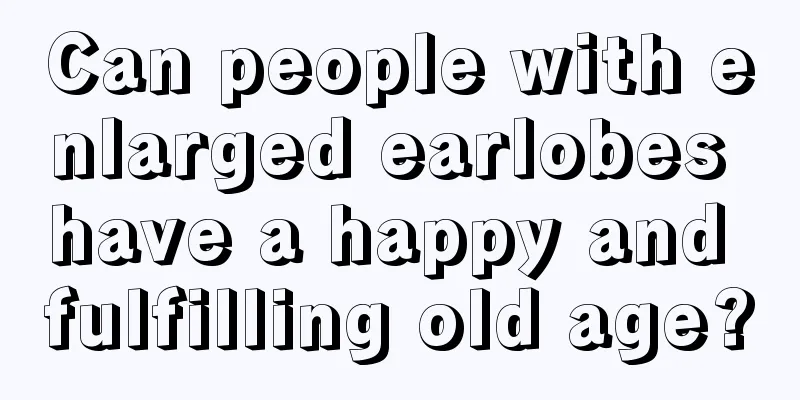 Can people with enlarged earlobes have a happy and fulfilling old age?
