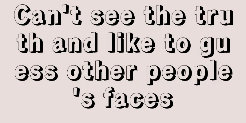 Can't see the truth and like to guess other people's faces