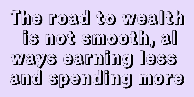 The road to wealth is not smooth, always earning less and spending more