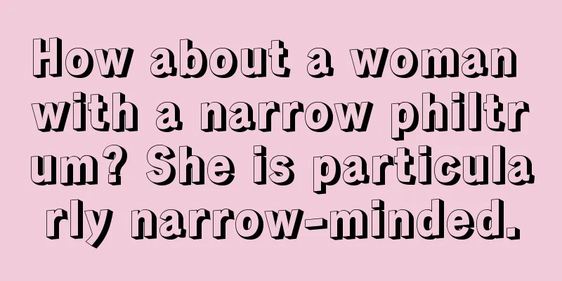 How about a woman with a narrow philtrum? She is particularly narrow-minded.