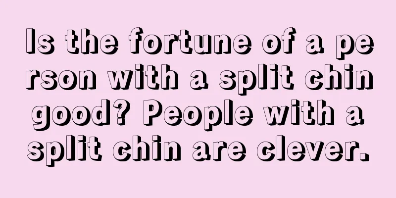 Is the fortune of a person with a split chin good? People with a split chin are clever.