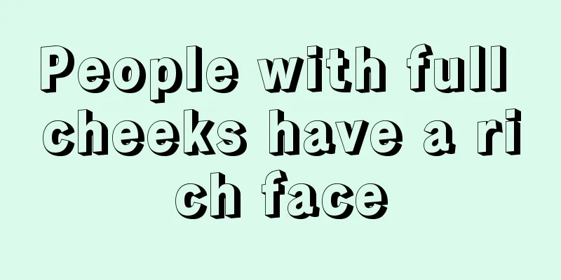 People with full cheeks have a rich face