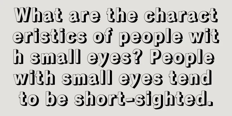 What are the characteristics of people with small eyes? People with small eyes tend to be short-sighted.