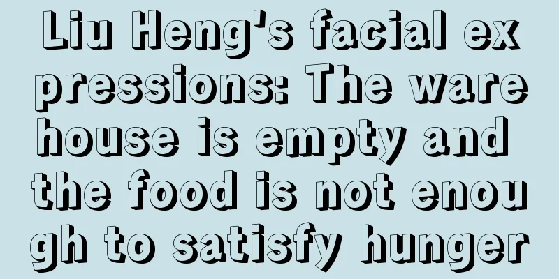 Liu Heng's facial expressions: The warehouse is empty and the food is not enough to satisfy hunger