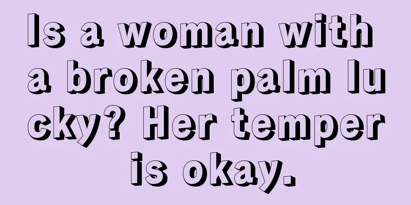 Is a woman with a broken palm lucky? Her temper is okay.