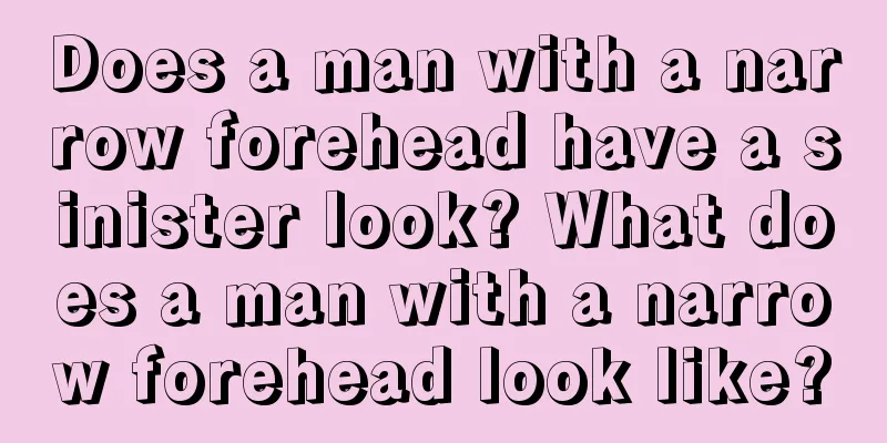 Does a man with a narrow forehead have a sinister look? What does a man with a narrow forehead look like?