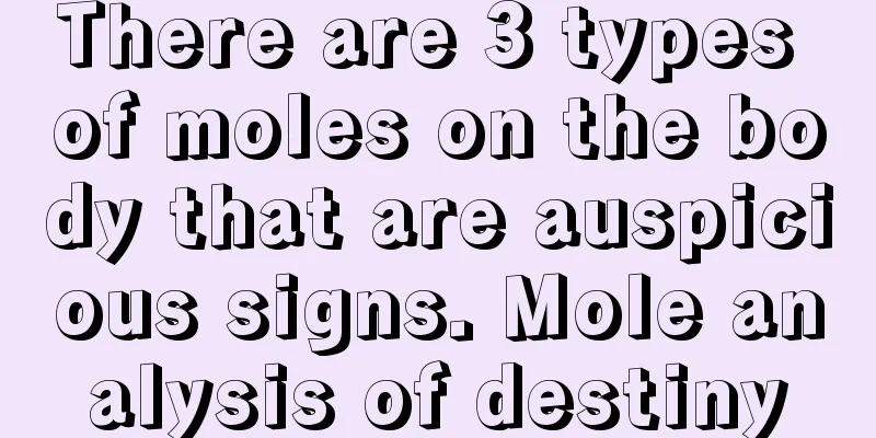 There are 3 types of moles on the body that are auspicious signs. Mole analysis of destiny