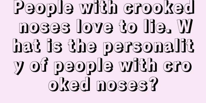 People with crooked noses love to lie. What is the personality of people with crooked noses?