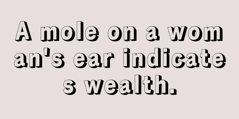 A mole on a woman's ear indicates wealth.