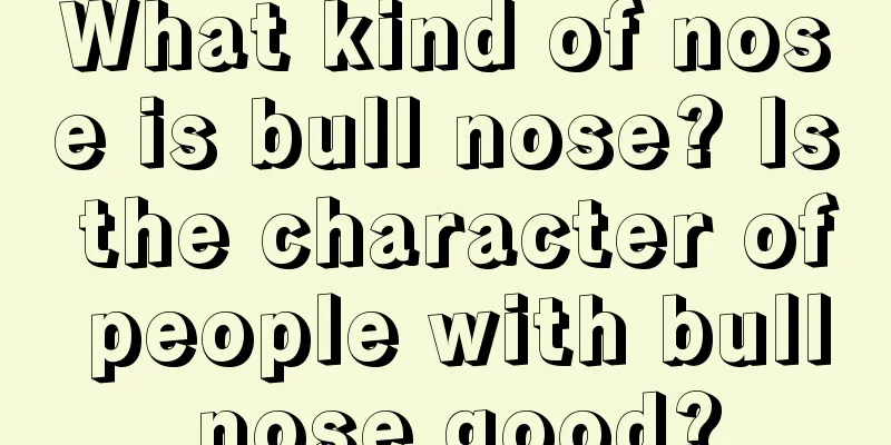What kind of nose is bull nose? Is the character of people with bull nose good?