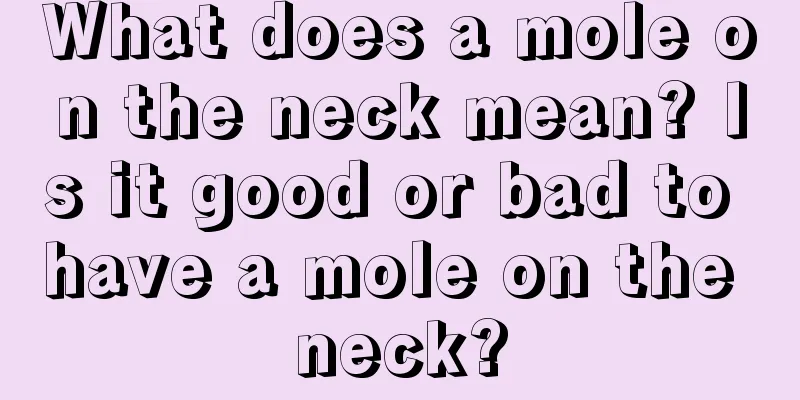 What does a mole on the neck mean? Is it good or bad to have a mole on the neck?