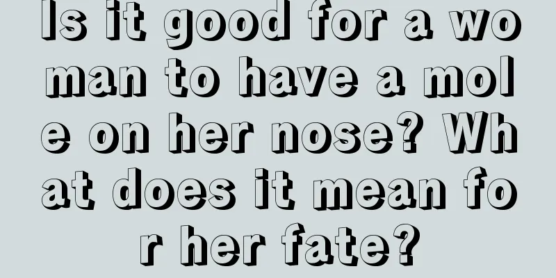 Is it good for a woman to have a mole on her nose? What does it mean for her fate?