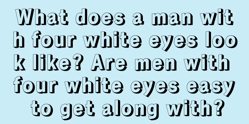 What does a man with four white eyes look like? Are men with four white eyes easy to get along with?