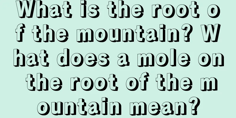 What is the root of the mountain? What does a mole on the root of the mountain mean?