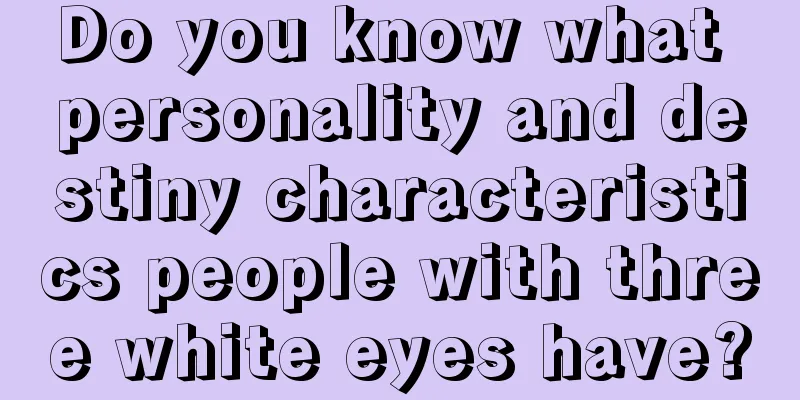Do you know what personality and destiny characteristics people with three white eyes have?