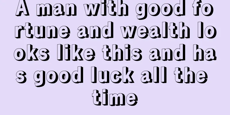 A man with good fortune and wealth looks like this and has good luck all the time