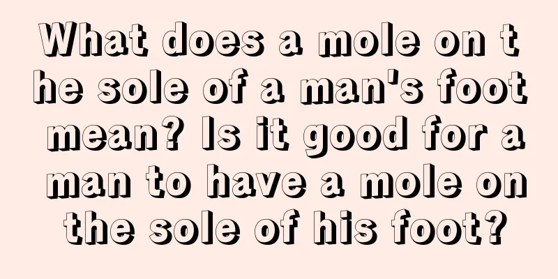 What does a mole on the sole of a man's foot mean? Is it good for a man to have a mole on the sole of his foot?