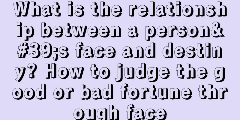 What is the relationship between a person's face and destiny? How to judge the good or bad fortune through face