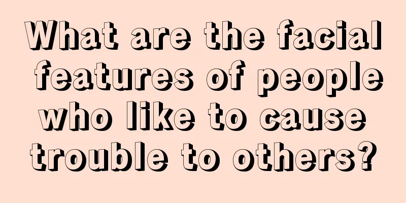 What are the facial features of people who like to cause trouble to others?