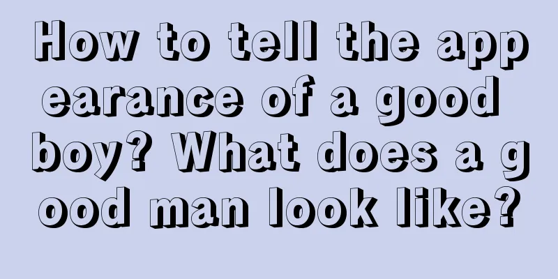 How to tell the appearance of a good boy? What does a good man look like?