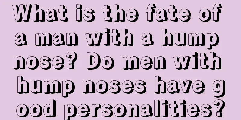 What is the fate of a man with a hump nose? Do men with hump noses have good personalities?