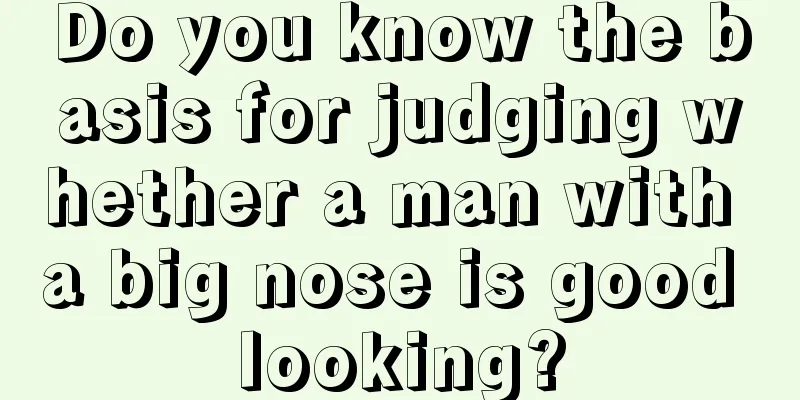 Do you know the basis for judging whether a man with a big nose is good looking?
