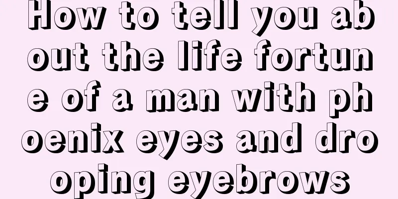 How to tell you about the life fortune of a man with phoenix eyes and drooping eyebrows