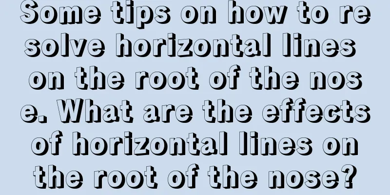 Some tips on how to resolve horizontal lines on the root of the nose. What are the effects of horizontal lines on the root of the nose?