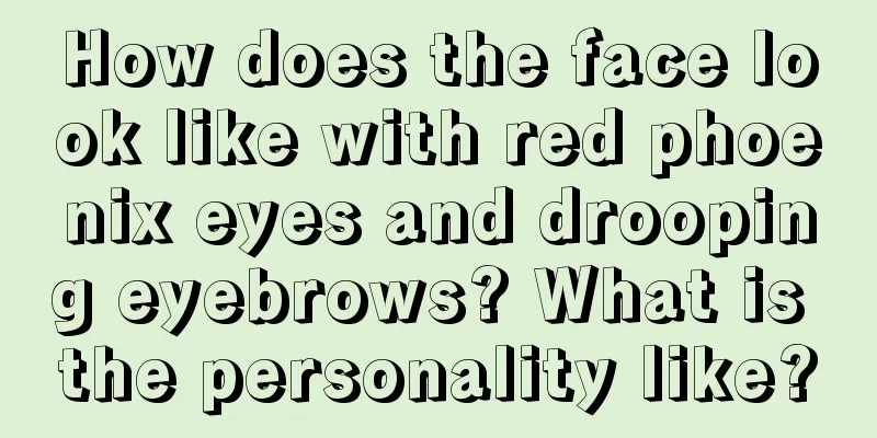 How does the face look like with red phoenix eyes and drooping eyebrows? What is the personality like?