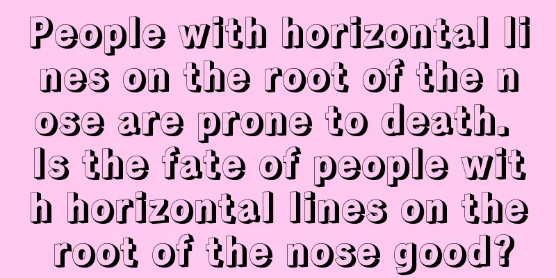 People with horizontal lines on the root of the nose are prone to death. Is the fate of people with horizontal lines on the root of the nose good?
