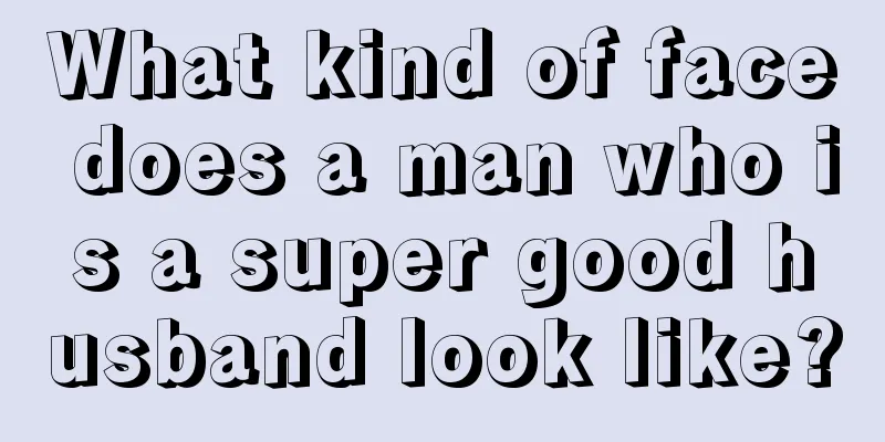 What kind of face does a man who is a super good husband look like?