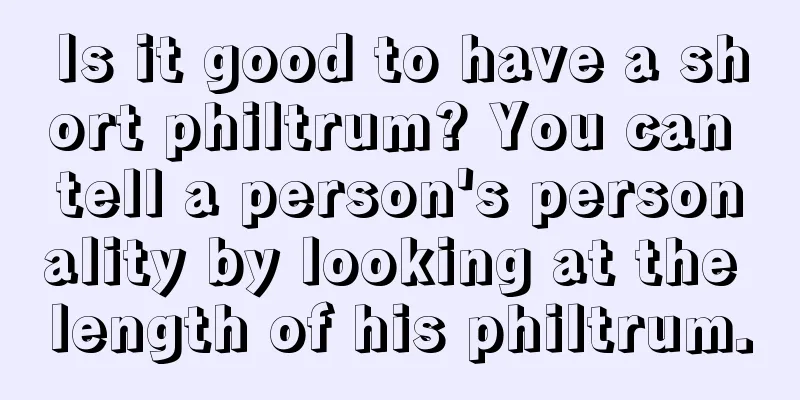 Is it good to have a short philtrum? You can tell a person's personality by looking at the length of his philtrum.