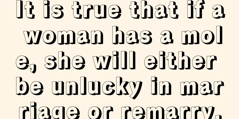 It is true that if a woman has a mole, she will either be unlucky in marriage or remarry.