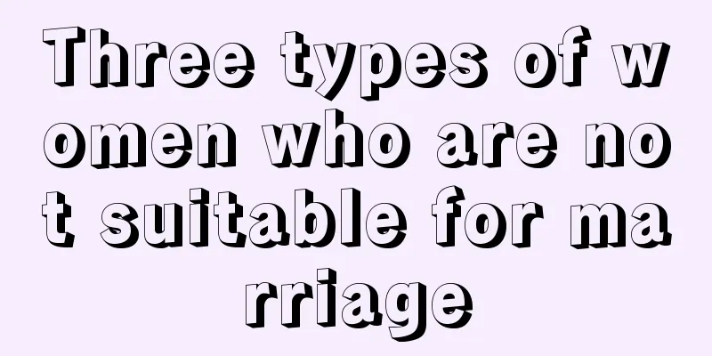 Three types of women who are not suitable for marriage