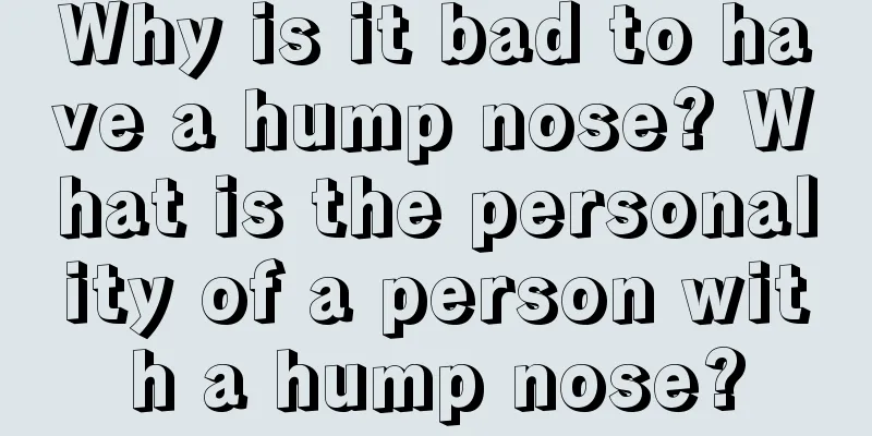 Why is it bad to have a hump nose? What is the personality of a person with a hump nose?