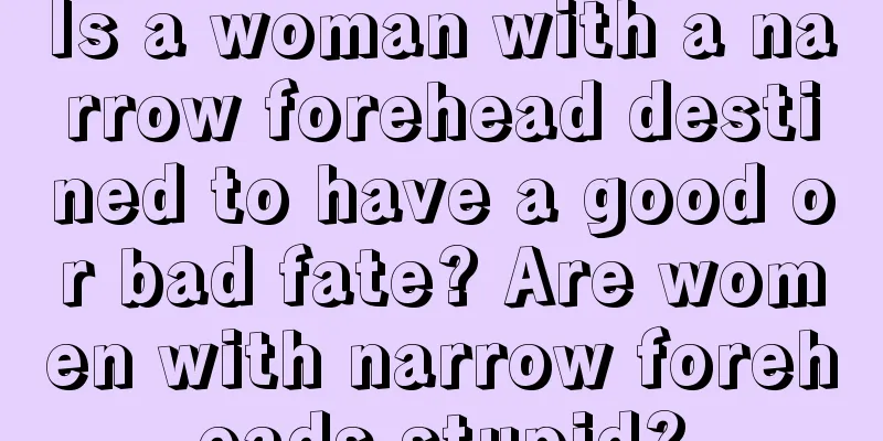 Is a woman with a narrow forehead destined to have a good or bad fate? Are women with narrow foreheads stupid?