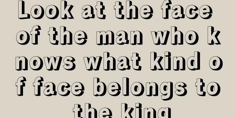 Look at the face of the man who knows what kind of face belongs to the king