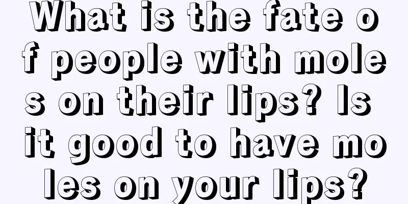 What is the fate of people with moles on their lips? Is it good to have moles on your lips?