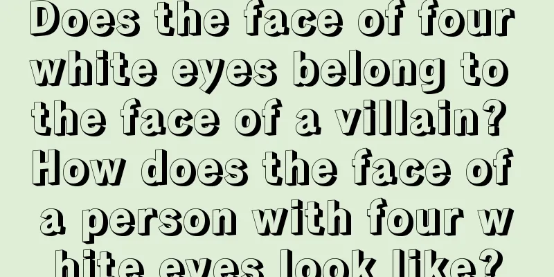 Does the face of four white eyes belong to the face of a villain? How does the face of a person with four white eyes look like?