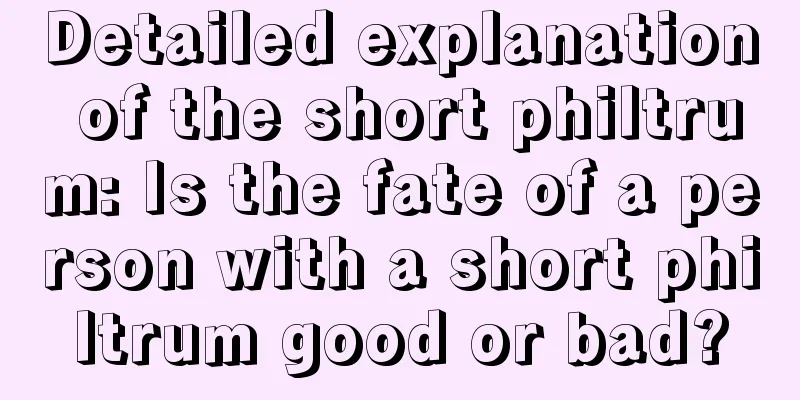 Detailed explanation of the short philtrum: Is the fate of a person with a short philtrum good or bad?