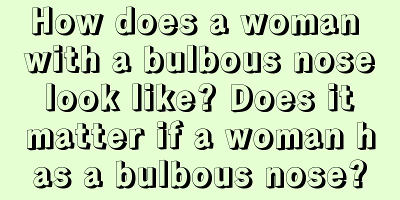 How does a woman with a bulbous nose look like? Does it matter if a woman has a bulbous nose?
