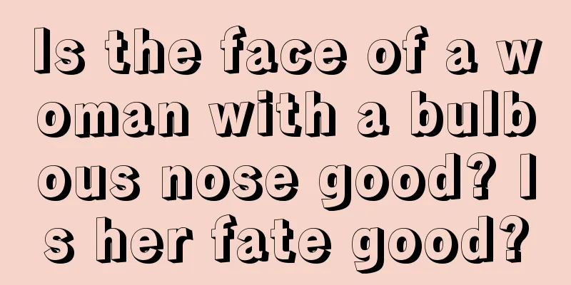 Is the face of a woman with a bulbous nose good? Is her fate good?