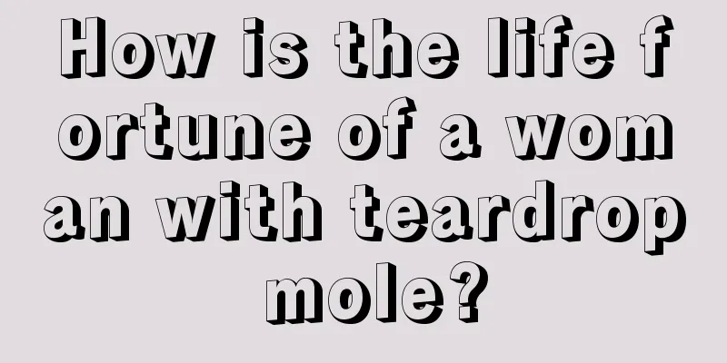 How is the life fortune of a woman with teardrop mole?