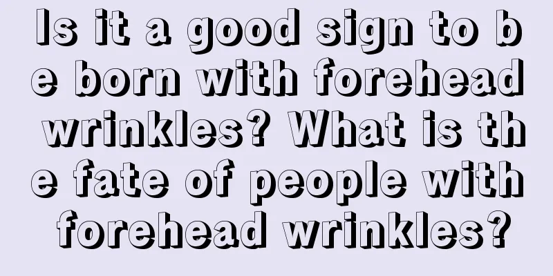 Is it a good sign to be born with forehead wrinkles? What is the fate of people with forehead wrinkles?