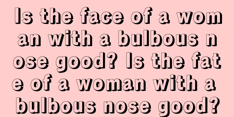 Is the face of a woman with a bulbous nose good? Is the fate of a woman with a bulbous nose good?