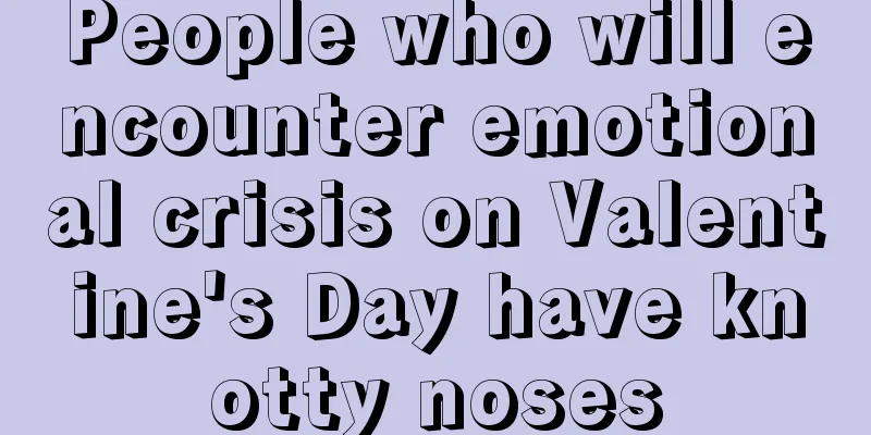 People who will encounter emotional crisis on Valentine's Day have knotty noses