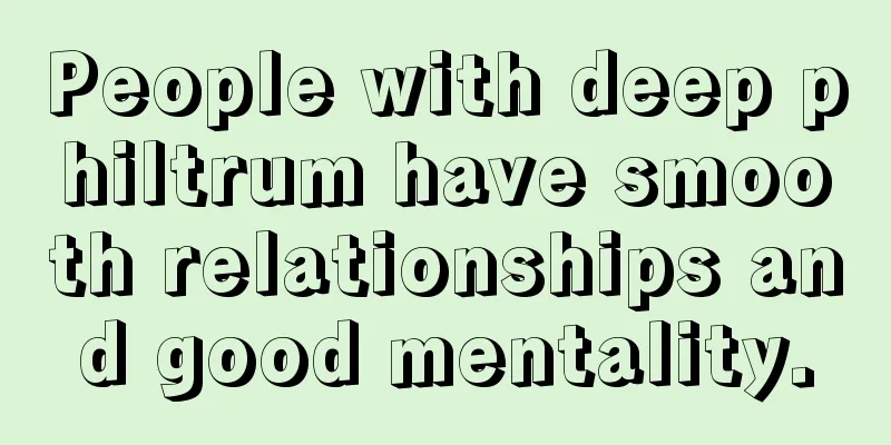 People with deep philtrum have smooth relationships and good mentality.