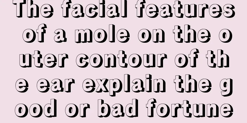The facial features of a mole on the outer contour of the ear explain the good or bad fortune