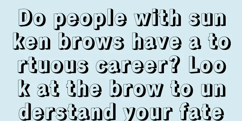 Do people with sunken brows have a tortuous career? Look at the brow to understand your fate