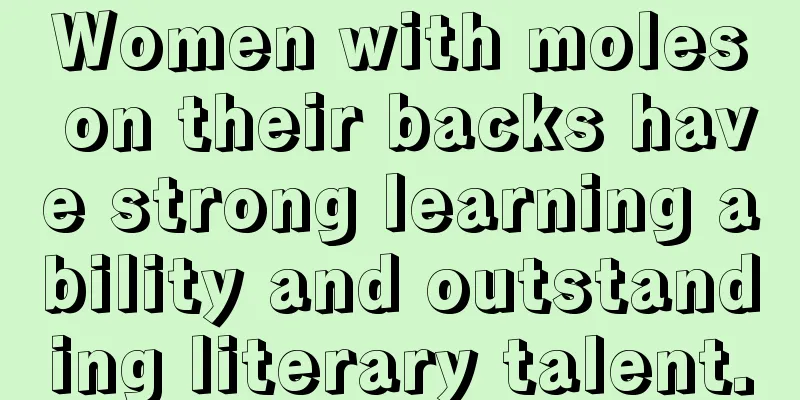 Women with moles on their backs have strong learning ability and outstanding literary talent.